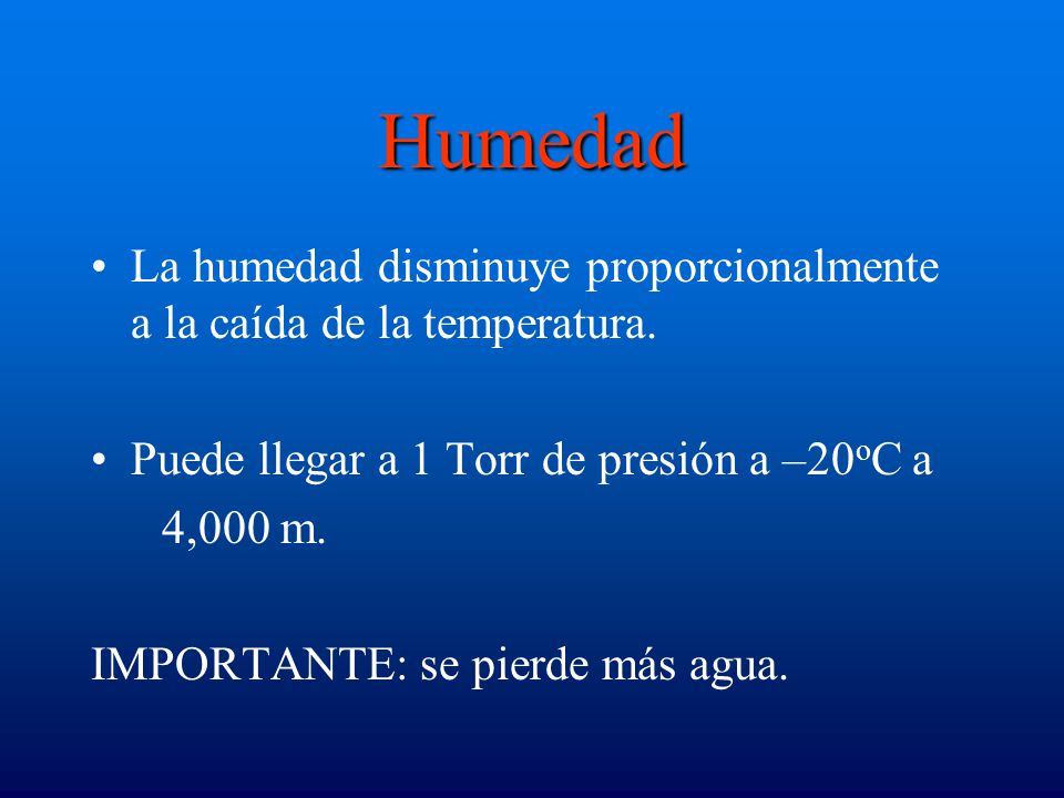 Humedad La humedad disminuye proporcionalmente a la caída de la temperatura. Puede llegar a 1 Torr de presión a –20oC a.