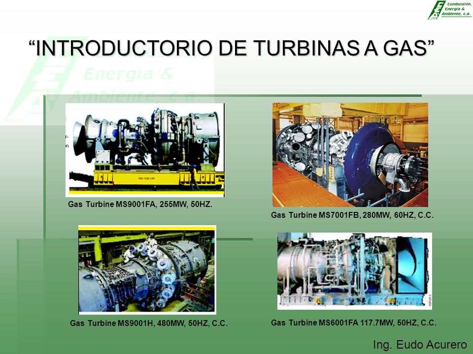 Gas Turbine MS9001FA, 255MW, 50HZ. Gas Turbine MS7001FB, 280MW, 60HZ, C.C. Gas Turbine MS9001H, 480MW, 50HZ, C.C.