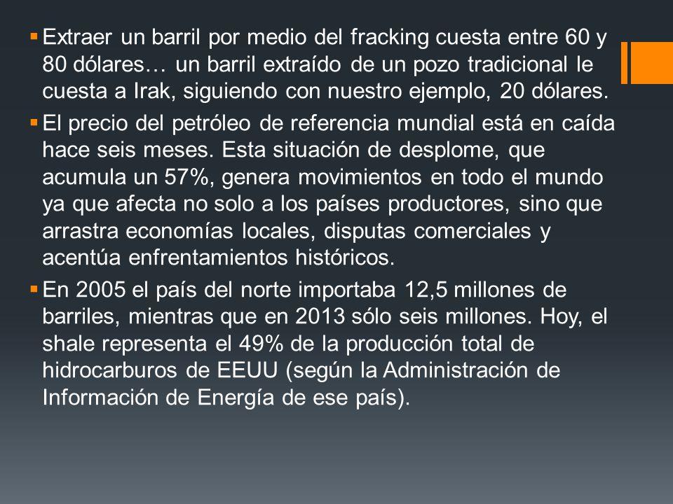 Extraer un barril por medio del fracking cuesta entre 60 y 80 dólares… un barril extraído de un pozo tradicional le cuesta a Irak, siguiendo con nuestro ejemplo, 20 dólares.