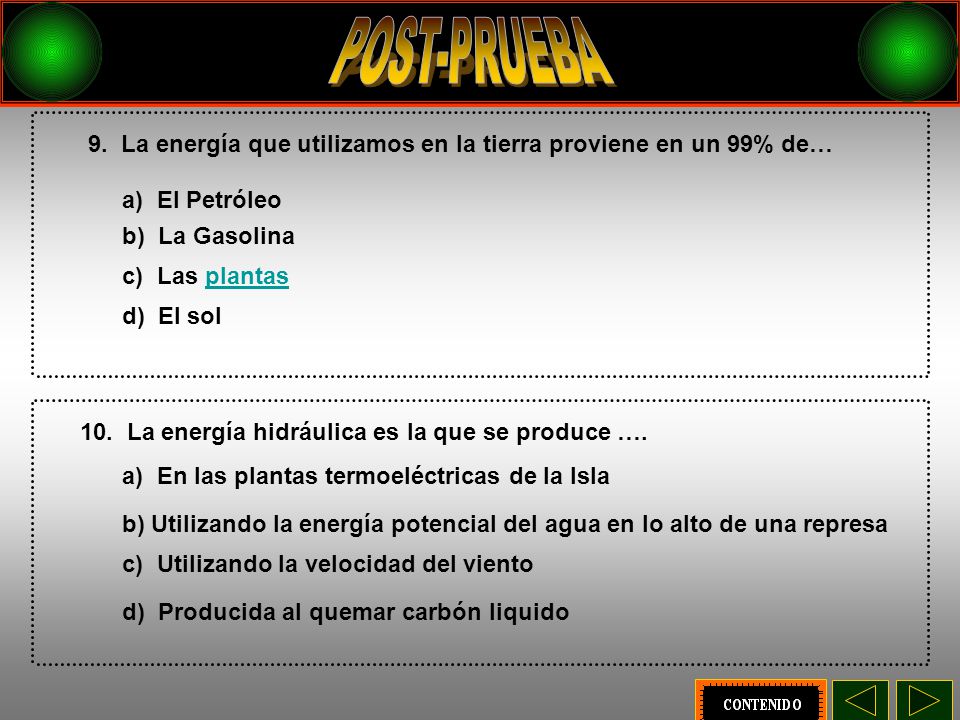 POST-PRUEBA 9. La energía que utilizamos en la tierra proviene en un 99% de… a) El Petróleo. b) La Gasolina.
