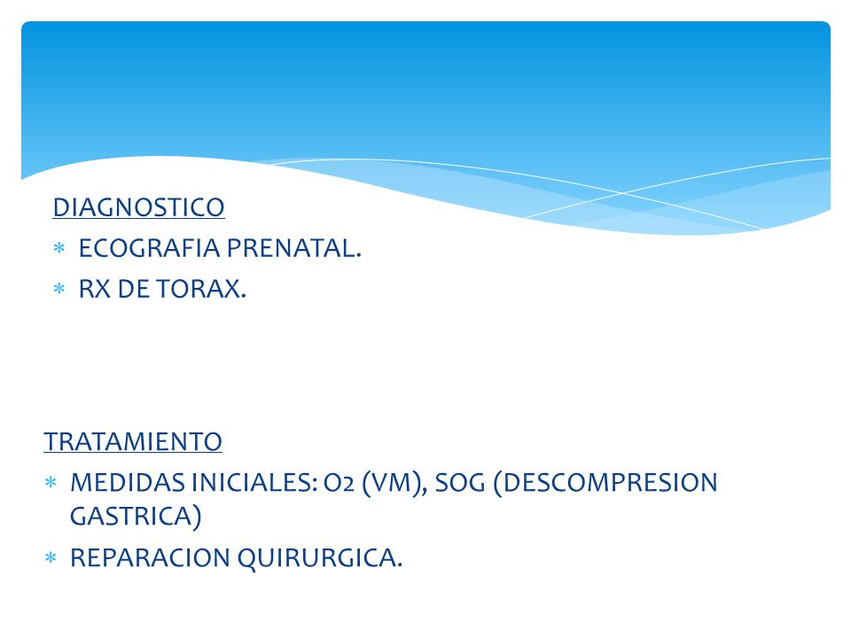 DIAGNOSTICO ECOGRAFIA PRENATAL. RX DE TORAX. TRATAMIENTO. MEDIDAS INICIALES: O2 (VM), SOG (DESCOMPRESION GASTRICA)