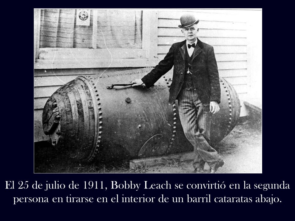 El 25 de julio de 1911, Bobby Leach se convirtió en la segunda persona en tirarse en el interior de un barril cataratas abajo.
