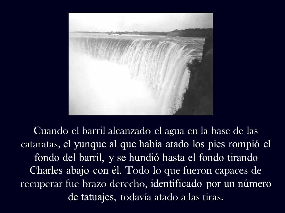 Cuando el barril alcanzado el agua en la base de las cataratas, el yunque al que había atado los pies rompió el fondo del barril, y se hundió hasta el fondo tirando Charles abajo con él.
