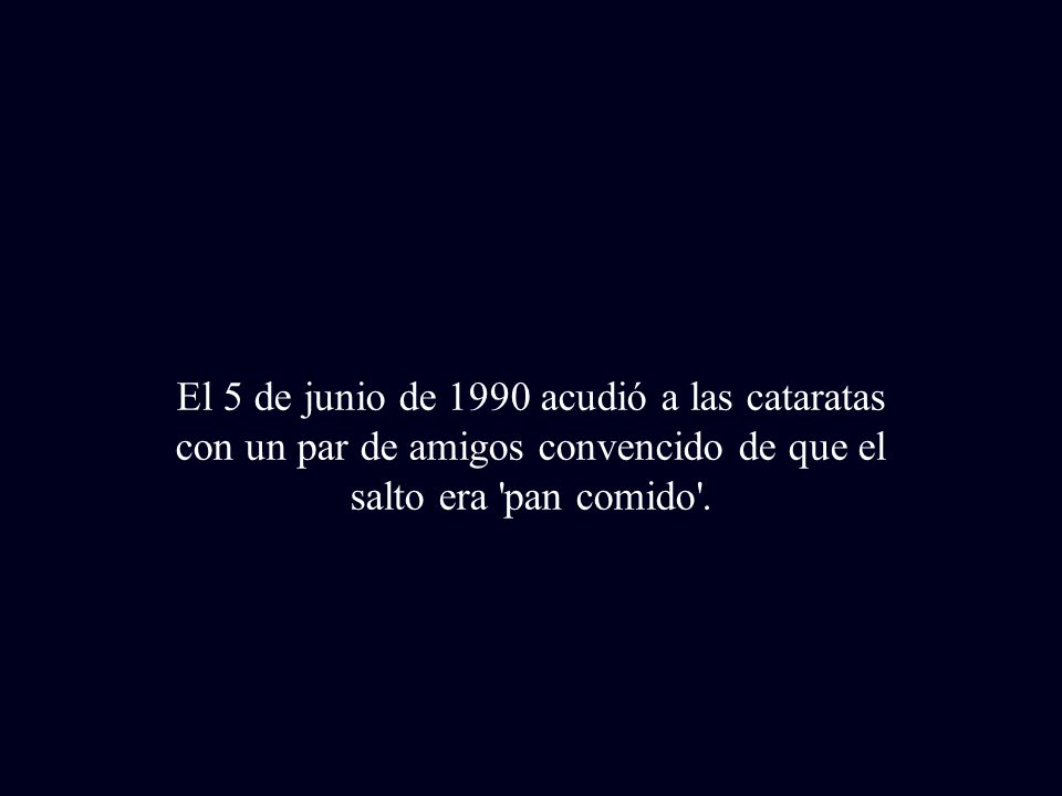 El 5 de junio de 1990 acudió a las cataratas con un par de amigos convencido de que el salto era pan comido .