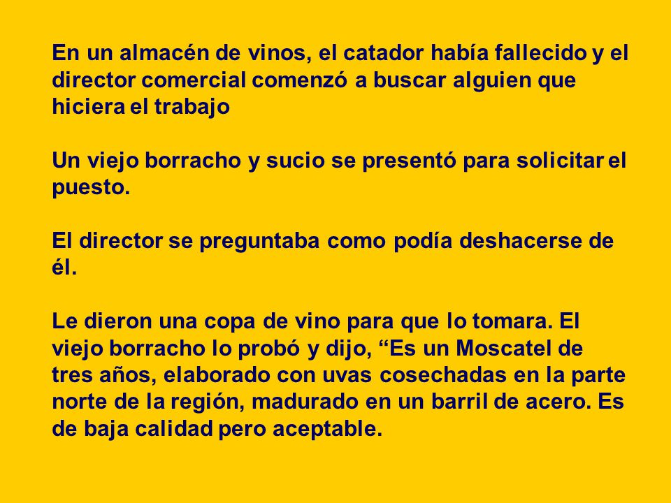 En un almacén de vinos, el catador había fallecido y el director comercial comenzó a buscar alguien que hiciera el trabajo Un viejo borracho y sucio se presentó para solicitar el puesto.