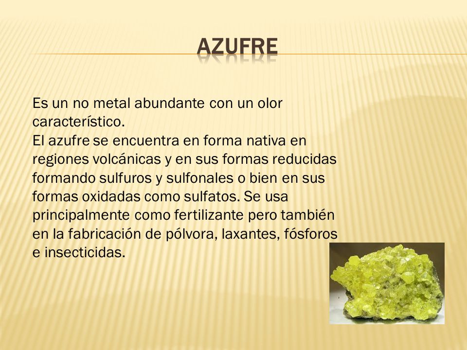 AZUFRE Es un no metal abundante con un olor característico.