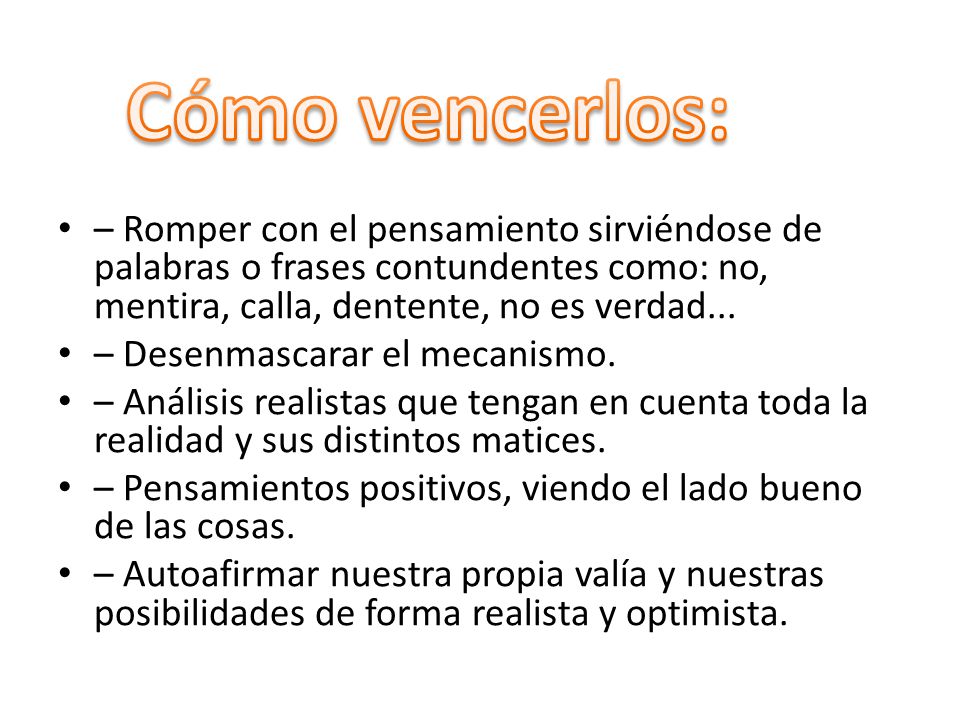 Cómo vencerlos: – Romper con el pensamiento sirviéndose de palabras o frases contundentes como: no, mentira, calla, dentente, no es verdad...