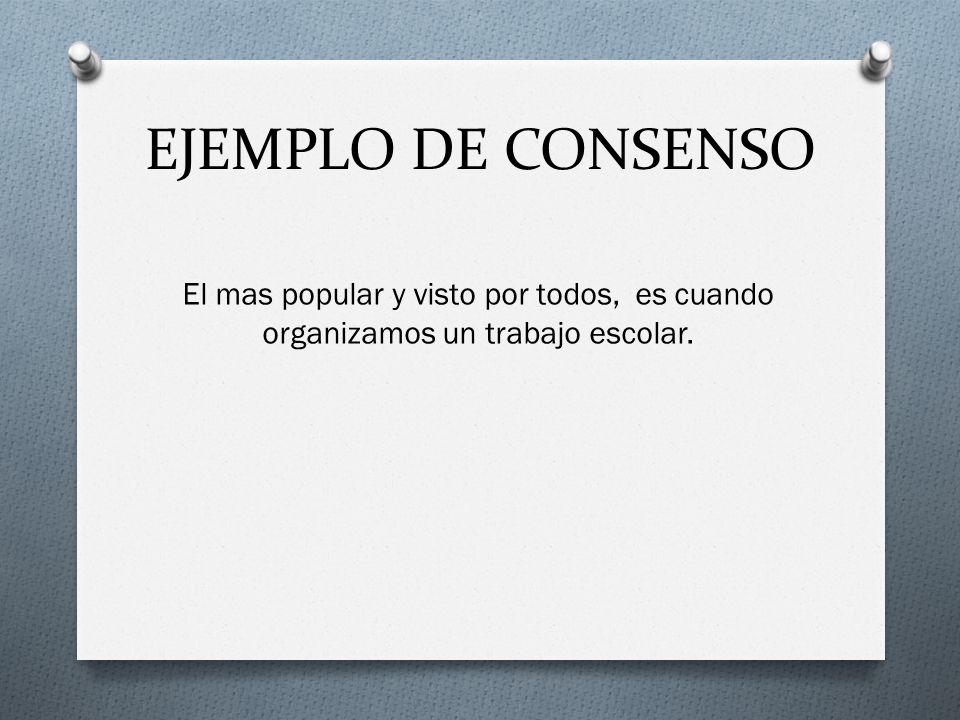 EJEMPLO DE CONSENSO El mas popular y visto por todos, es cuando organizamos un trabajo escolar.