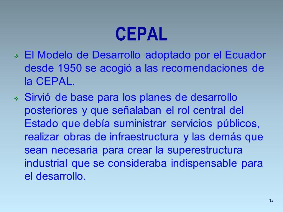 CEPAL El Modelo de Desarrollo adoptado por el Ecuador desde 1950 se acogió a las recomendaciones de la CEPAL.