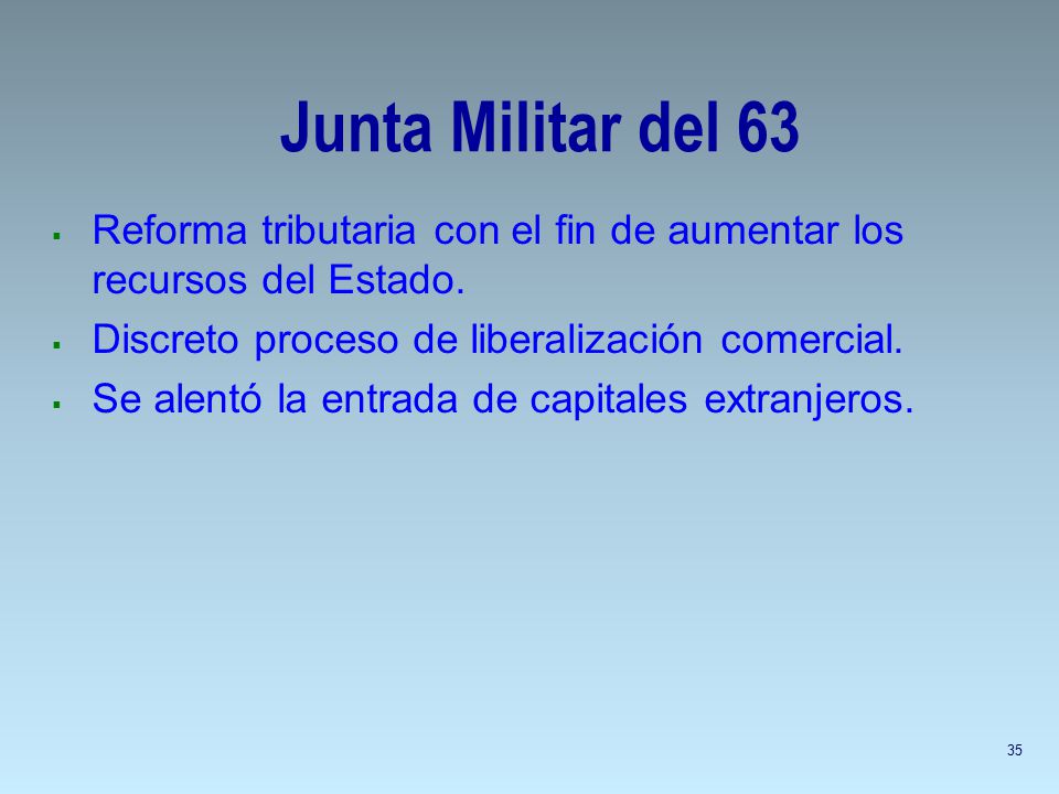 Junta Militar del 63 Reforma tributaria con el fin de aumentar los recursos del Estado. Discreto proceso de liberalización comercial.