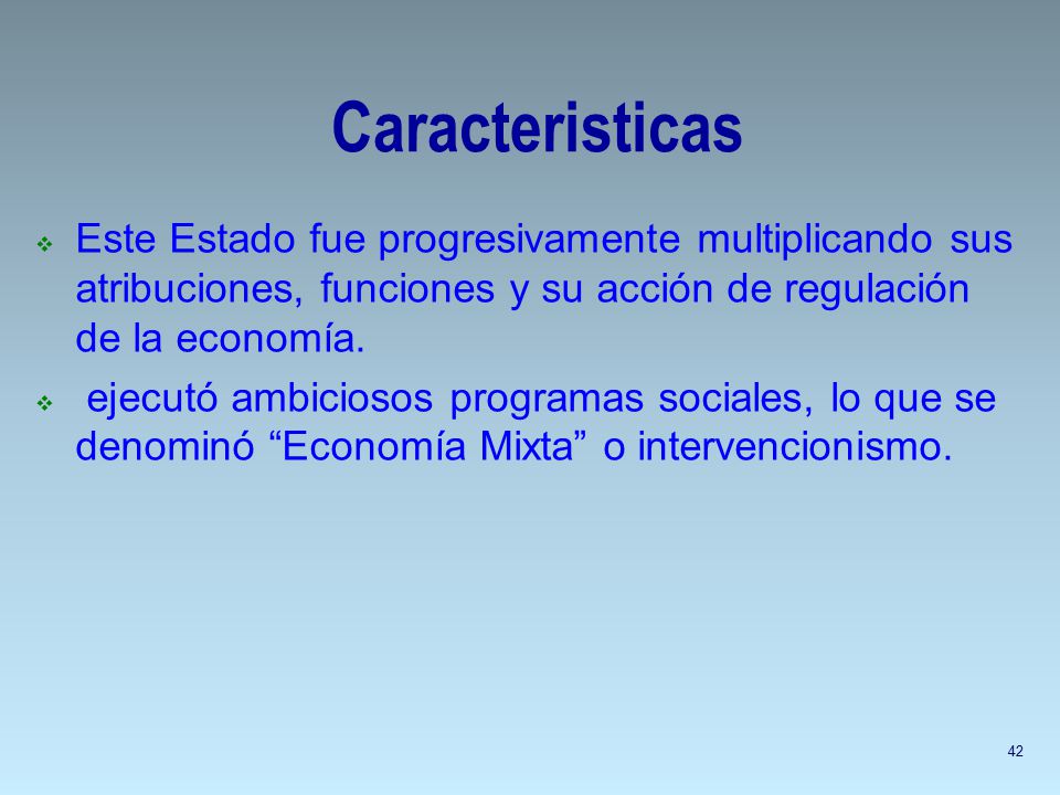 Caracteristicas Este Estado fue progresivamente multiplicando sus atribuciones, funciones y su acción de regulación de la economía.