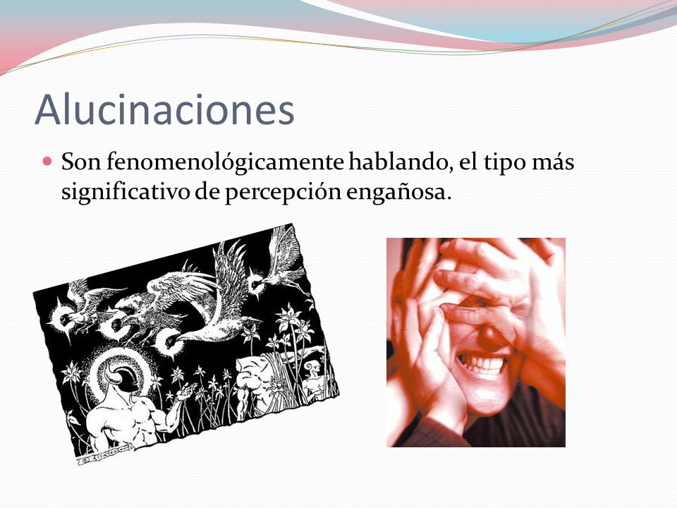 Alucinaciones Son fenomenológicamente hablando, el tipo más significativo de percepción engañosa.