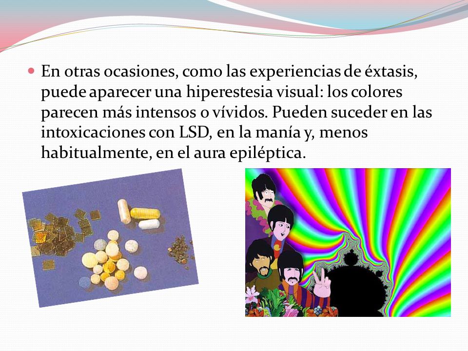 En otras ocasiones, como las experiencias de éxtasis, puede aparecer una hiperestesia visual: los colores parecen más intensos o vívidos.