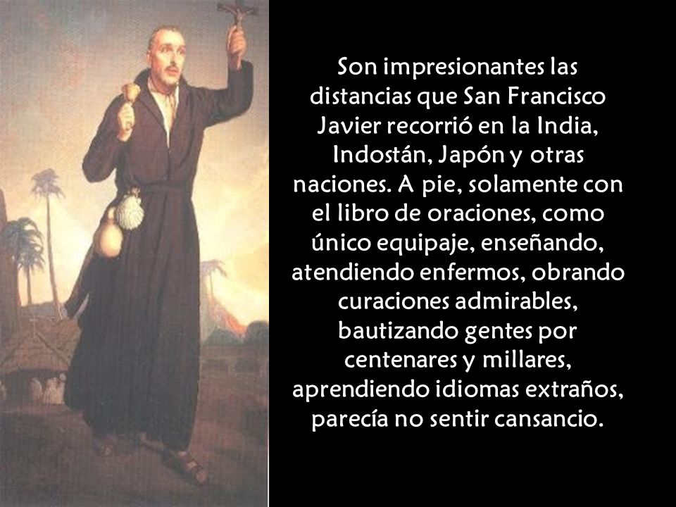 Son impresionantes las distancias que San Francisco Javier recorrió en la India, Indostán, Japón y otras naciones.