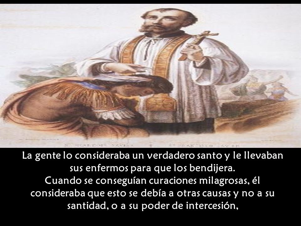 La gente lo consideraba un verdadero santo y le llevaban sus enfermos para que los bendijera.