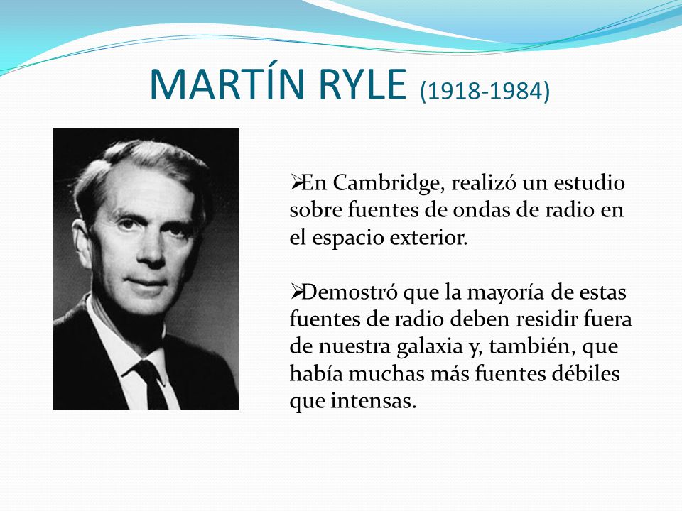 MARTÍN RYLE ( ) En Cambridge, realizó un estudio sobre fuentes de ondas de radio en el espacio exterior.