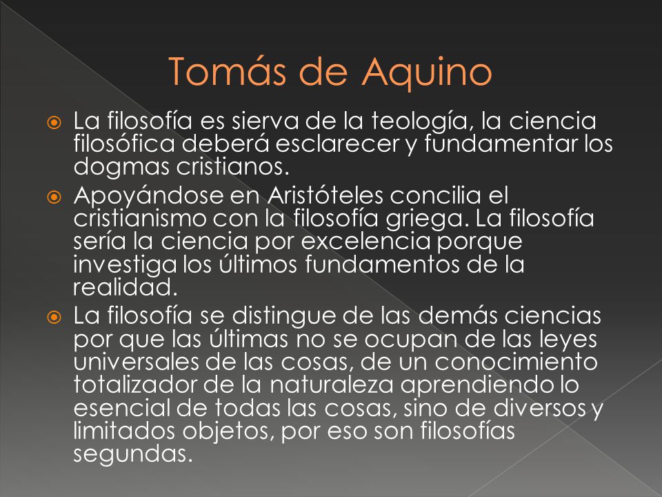 Tomás de Aquino La filosofía es sierva de la teología, la ciencia filosófica deberá esclarecer y fundamentar los dogmas cristianos.