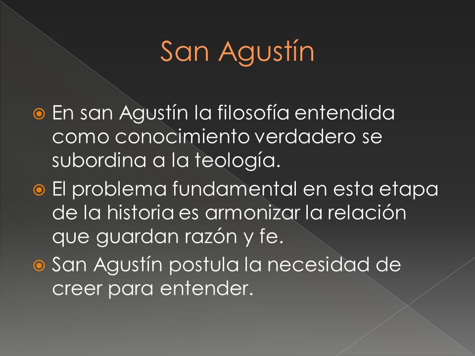 San Agustín En san Agustín la filosofía entendida como conocimiento verdadero se subordina a la teología.