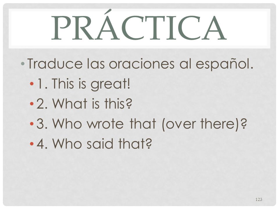 Práctica Traduce las oraciones al español. 1. This is great!