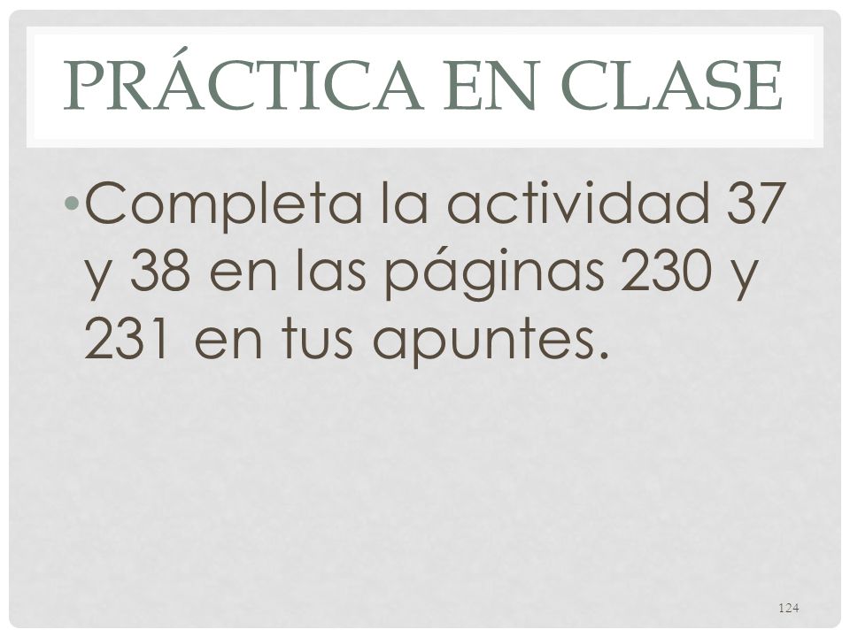 Práctica en clase Completa la actividad 37 y 38 en las páginas 230 y 231 en tus apuntes.
