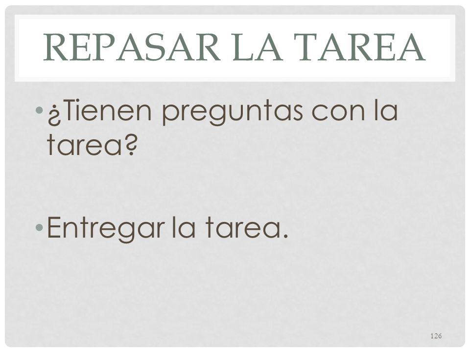 Repasar la tarea ¿Tienen preguntas con la tarea Entregar la tarea.