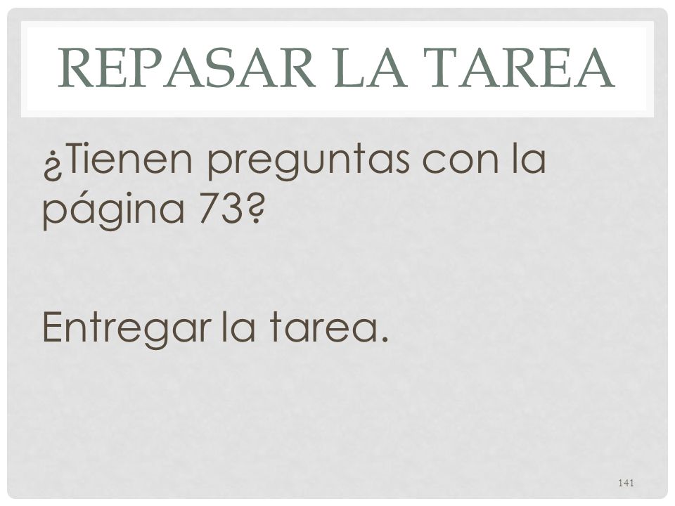 Repasar la Tarea ¿Tienen preguntas con la página 73 Entregar la tarea.