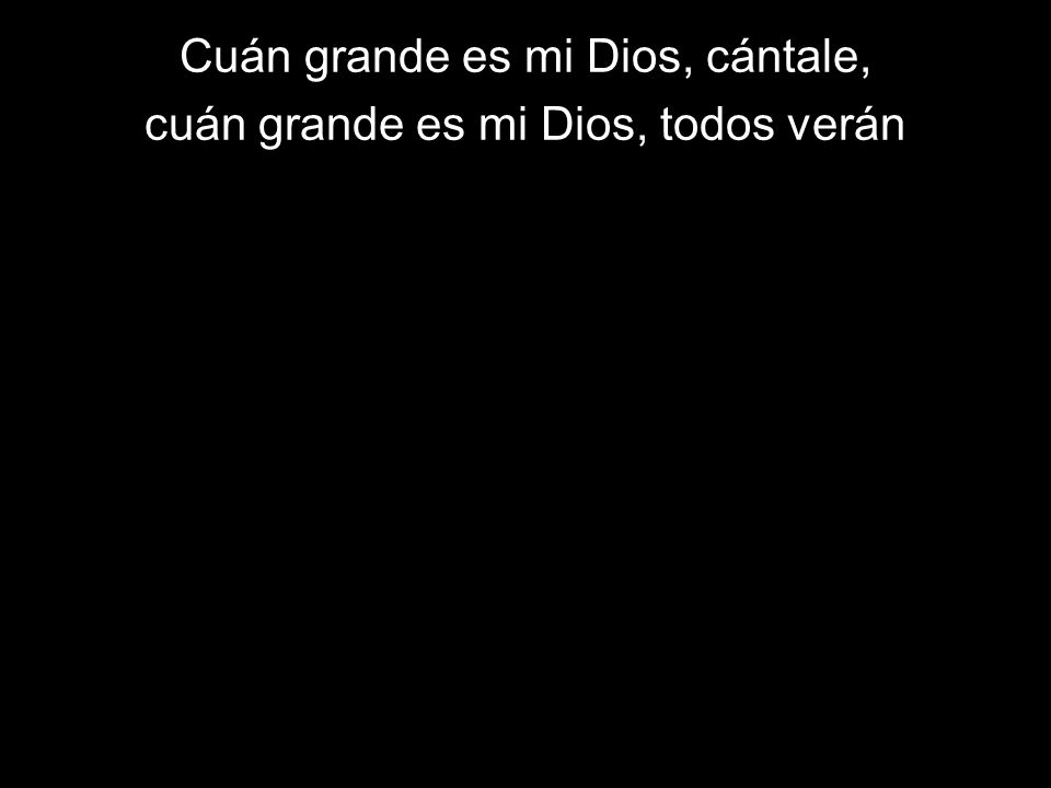 Cuán grande es mi Dios, cántale, cuán grande es mi Dios, todos verán