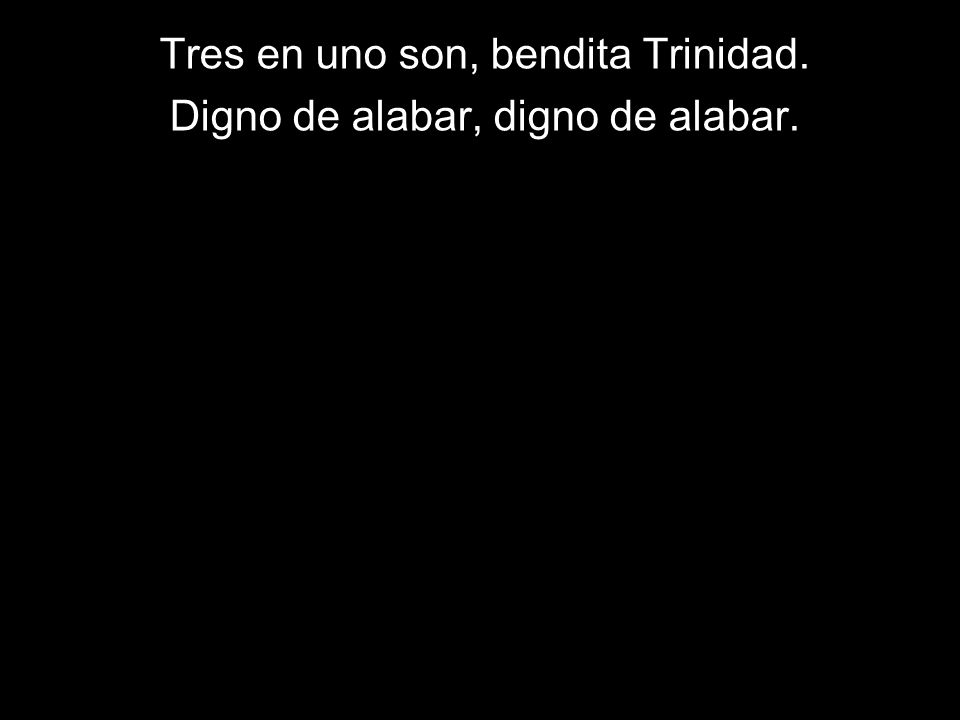Tres en uno son, bendita Trinidad. Digno de alabar, digno de alabar.