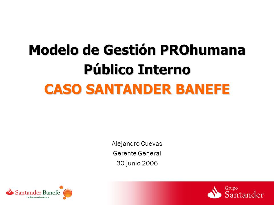 Modelo de Gestión PROhumana Público Interno CASO SANTANDER BANEFE Alejandro Cuevas Gerente General 30 junio 2006