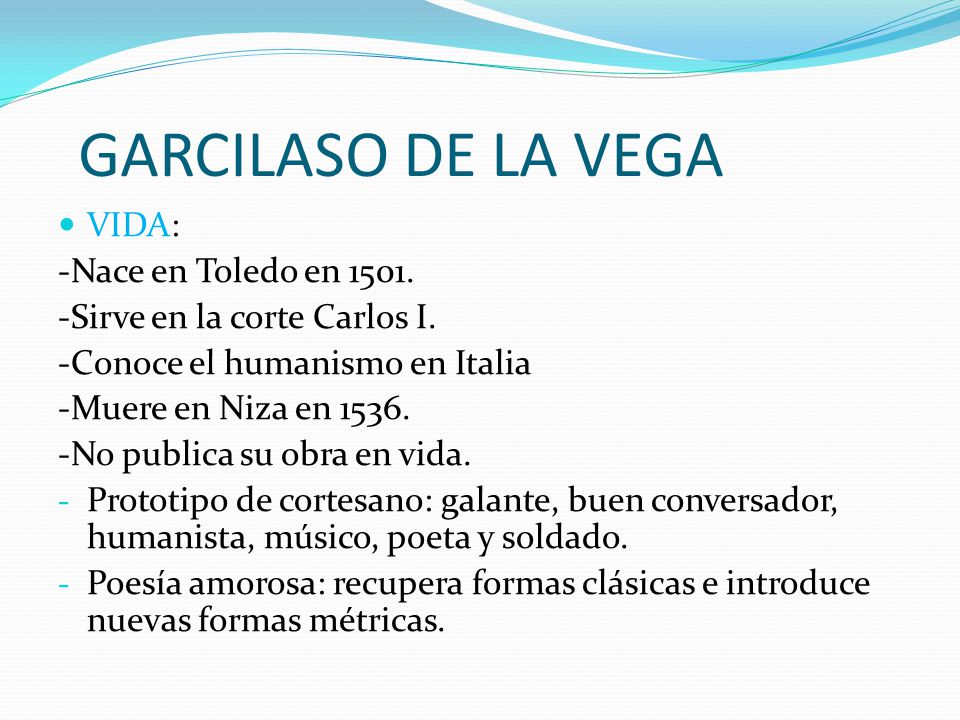 GARCILASO DE LA VEGA VIDA: -Nace en Toledo en 1501.