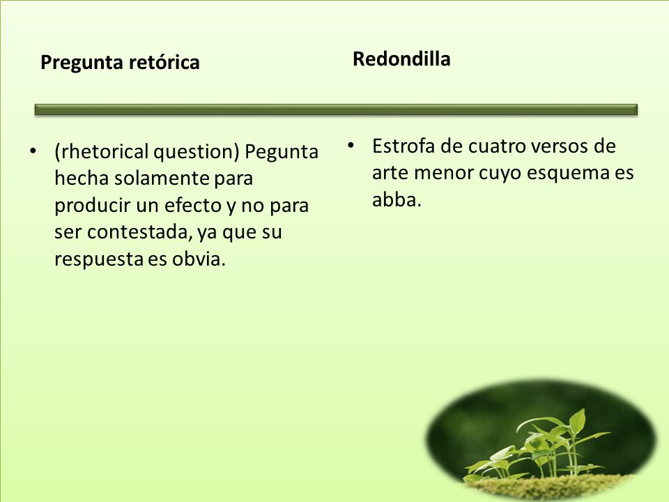 Pregunta retórica Redondilla. Estrofa de cuatro versos de arte menor cuyo esquema es abba.