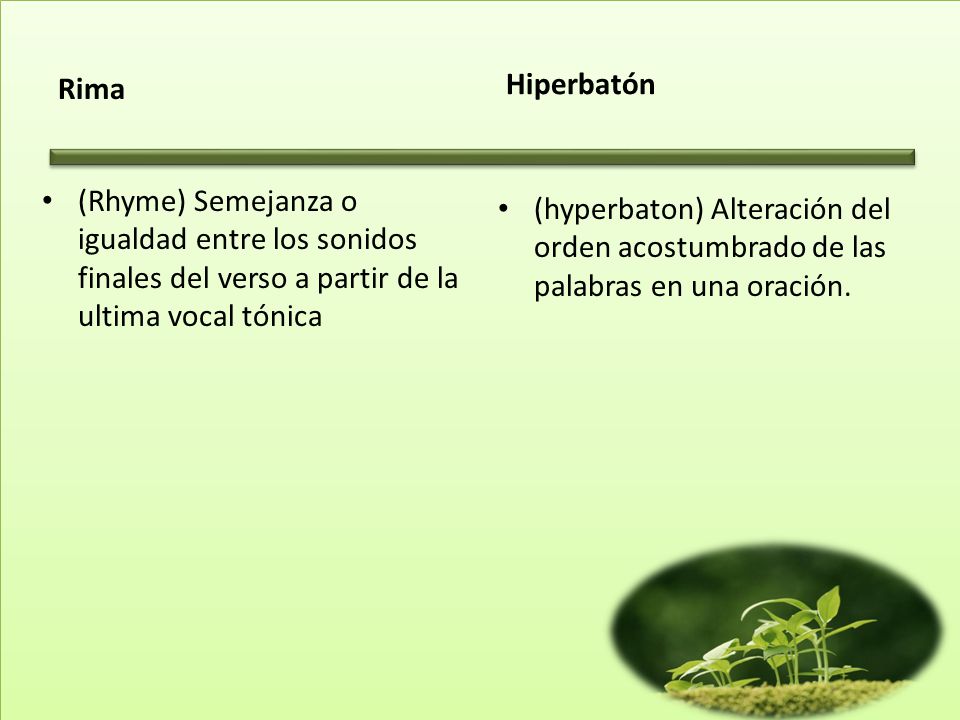 Rima Hiperbatón. (Rhyme) Semejanza o igualdad entre los sonidos finales del verso a partir de la ultima vocal tónica.
