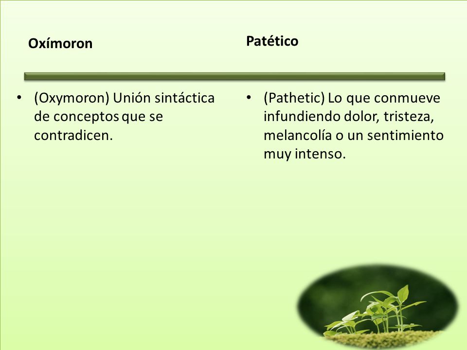 Oxímoron Patético. (Oxymoron) Unión sintáctica de conceptos que se contradicen.