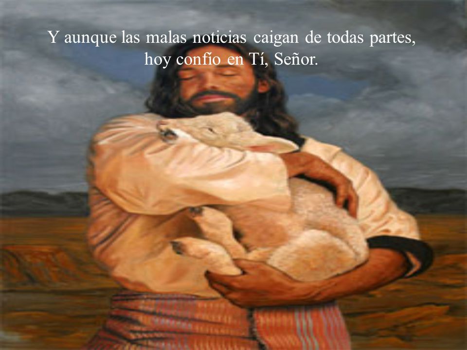 Y aunque las malas noticias caigan de todas partes, hoy confío en Tí, Señor.