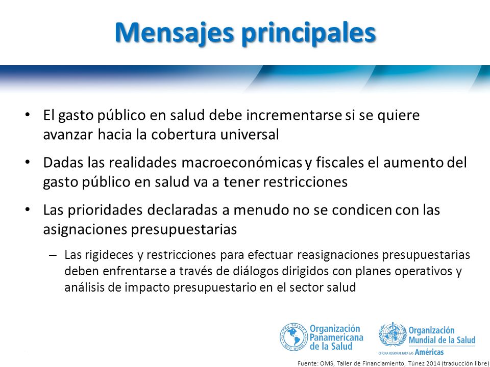Mensajes principales El gasto público en salud debe incrementarse si se quiere avanzar hacia la cobertura universal.