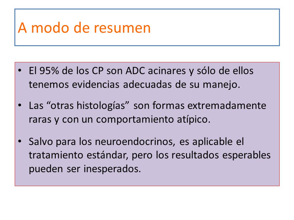 A modo de resumen El 95% de los CP son ADC acinares y sólo de ellos tenemos evidencias adecuadas de su manejo.