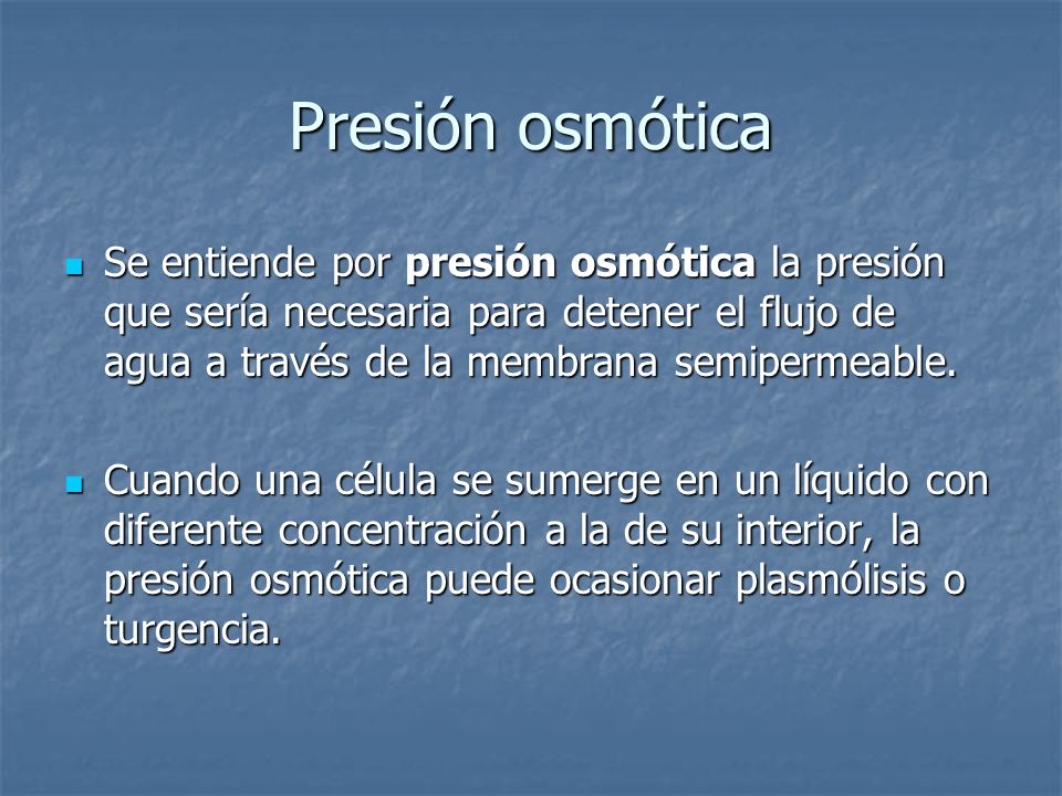 Presión osmótica Se entiende por presión osmótica la presión que sería necesaria para detener el flujo de agua a través de la membrana semipermeable.