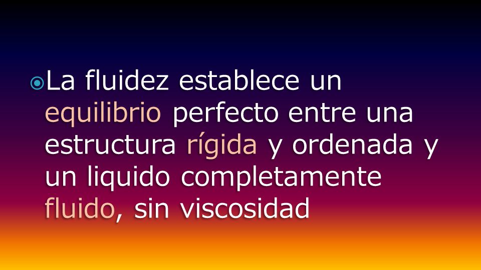 La fluidez establece un equilibrio perfecto entre una estructura rígida y ordenada y un liquido completamente fluido, sin viscosidad