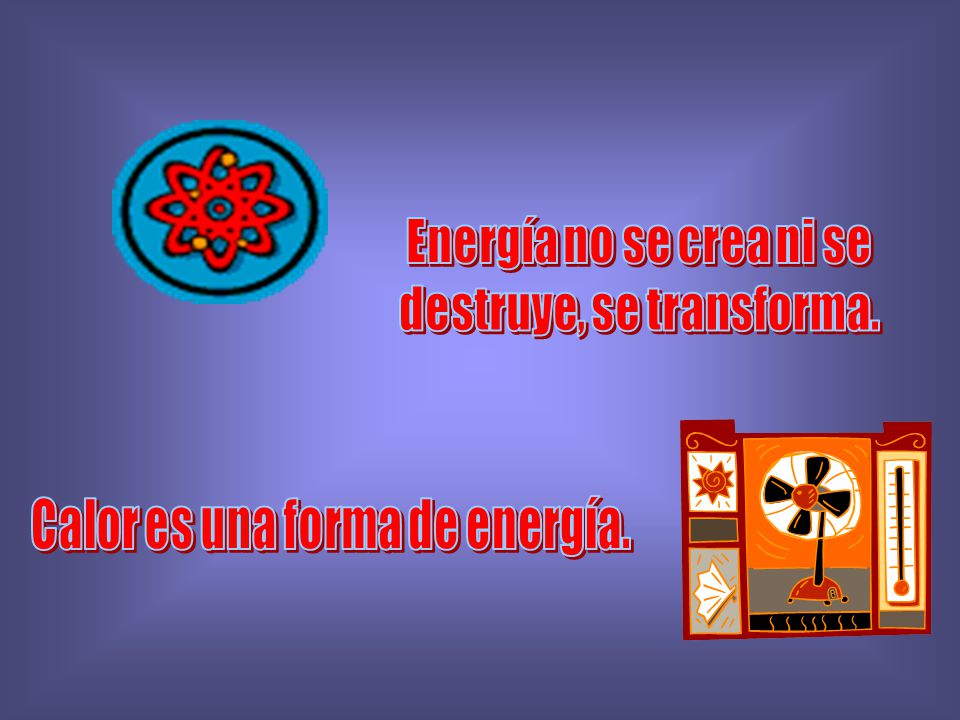 destruye, se transforma. Calor es una forma de energía.