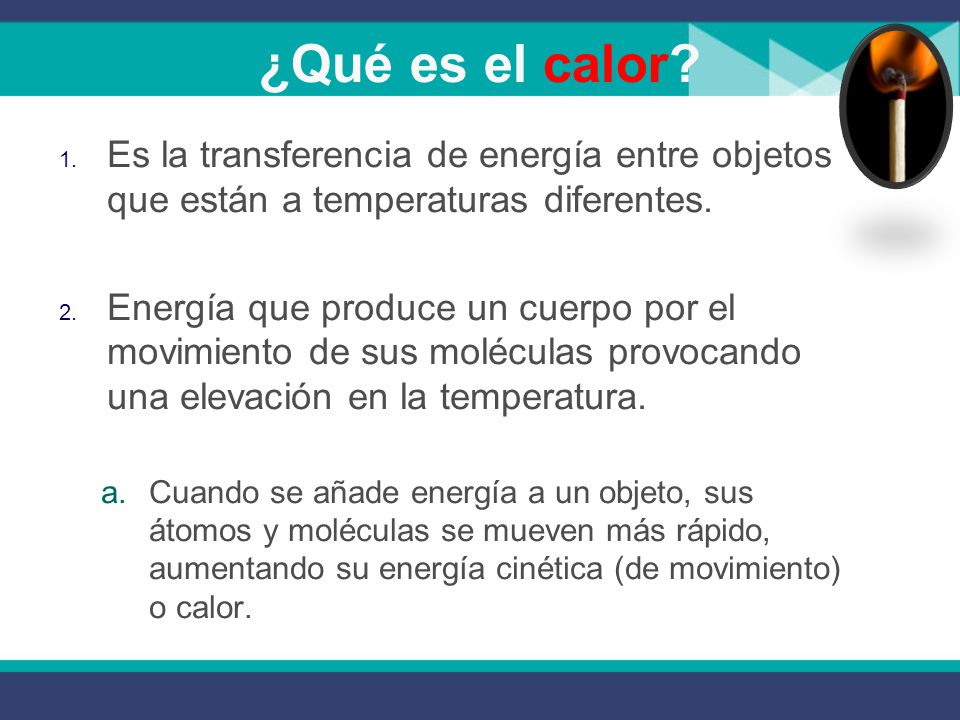 ¿Qué es el calor Es la transferencia de energía entre objetos que están a temperaturas diferentes.