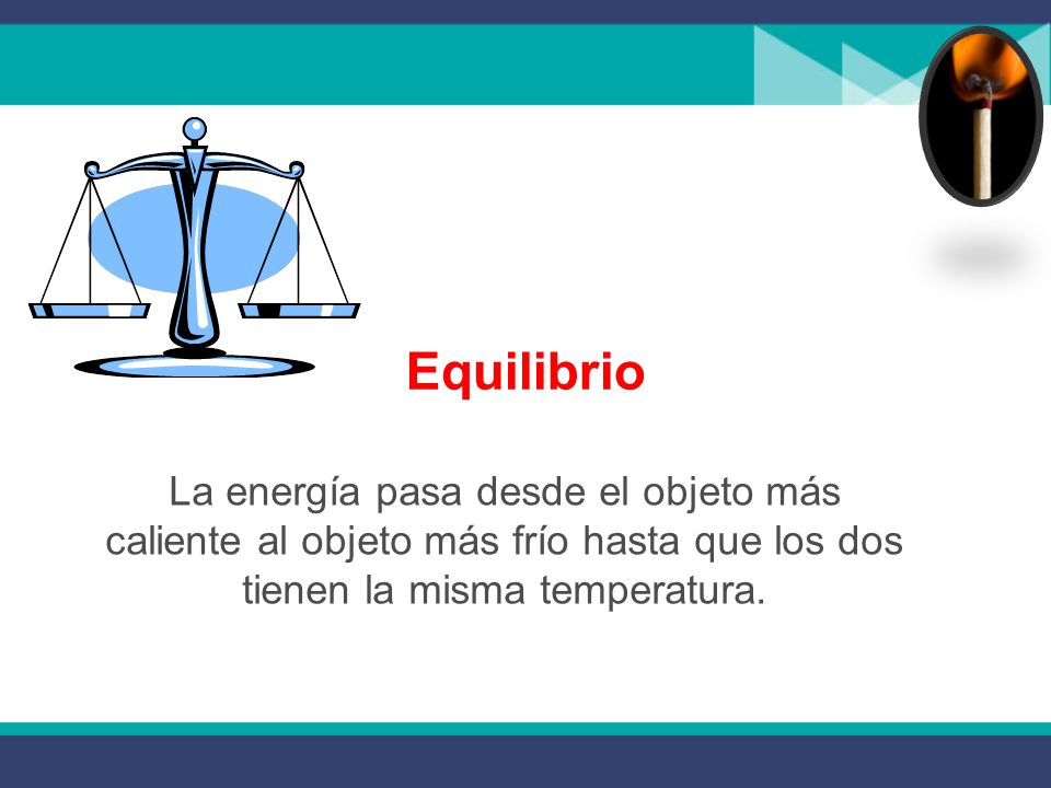 Equilibrio La energía pasa desde el objeto más caliente al objeto más frío hasta que los dos tienen la misma temperatura.