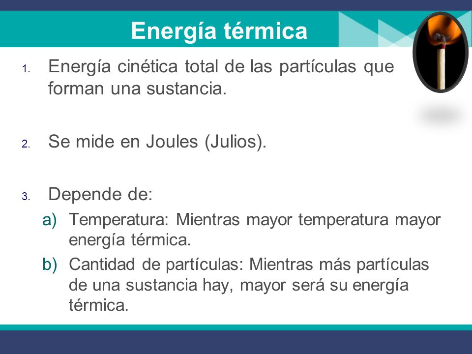 Energía térmica Energía cinética total de las partículas que forman una sustancia. Se mide en Joules (Julios).
