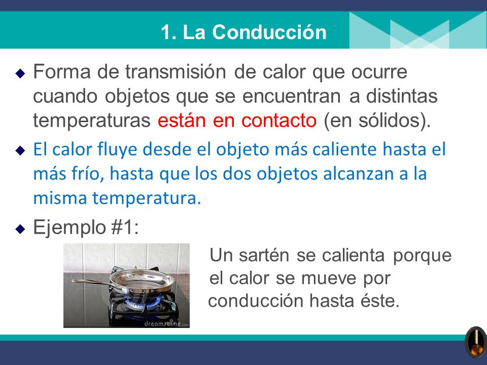 1. La Conducción Forma de transmisión de calor que ocurre cuando objetos que se encuentran a distintas temperaturas están en contacto (en sólidos).