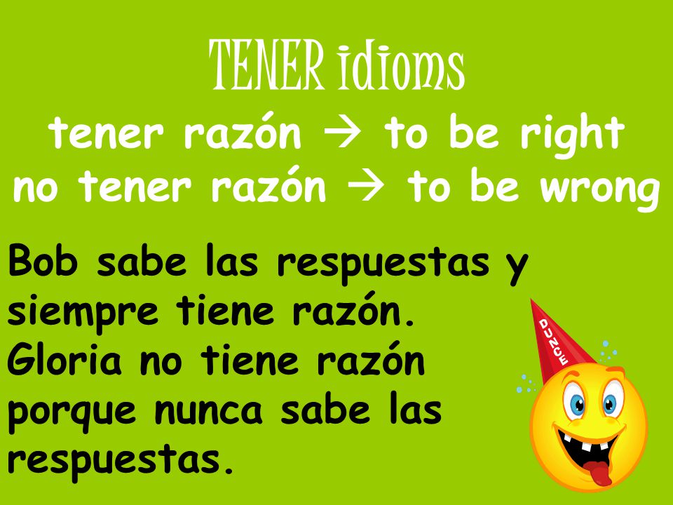 tener razón  to be right no tener razón  to be wrong