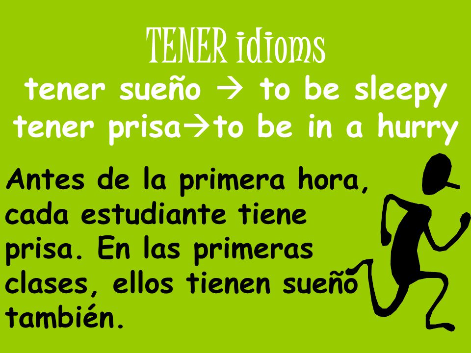 tener sueño  to be sleepy tener prisato be in a hurry