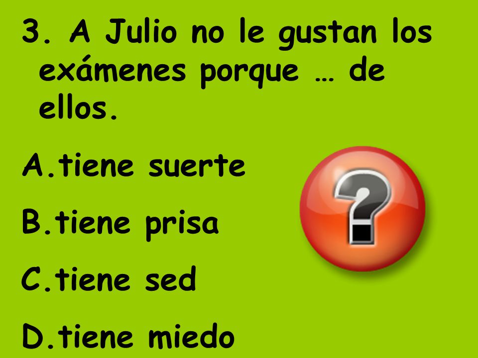 3. A Julio no le gustan los exámenes porque … de ellos.