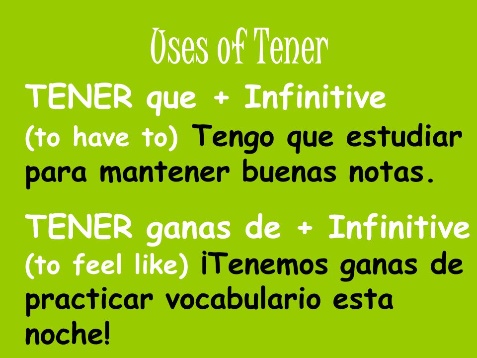 Uses of Tener TENER que + Infinitive (to have to) Tengo que estudiar para mantener buenas notas.