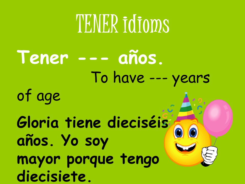 TENER idioms Tener --- años. To have --- years of age