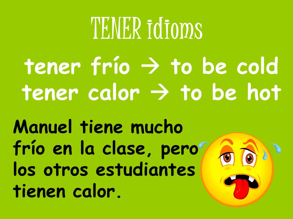 tener frío  to be cold tener calor  to be hot