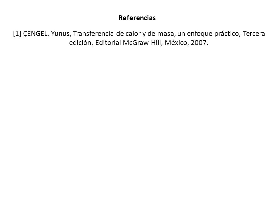 Referencias [1] ÇENGEL, Yunus, Transferencia de calor y de masa, un enfoque práctico, Tercera edición, Editorial McGraw-Hill, México,